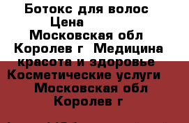 Ботокс для волос › Цена ­ 2 000 - Московская обл., Королев г. Медицина, красота и здоровье » Косметические услуги   . Московская обл.,Королев г.